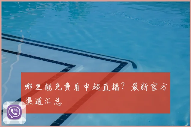 哪里能免费看中超直播?最新官方渠道汇总