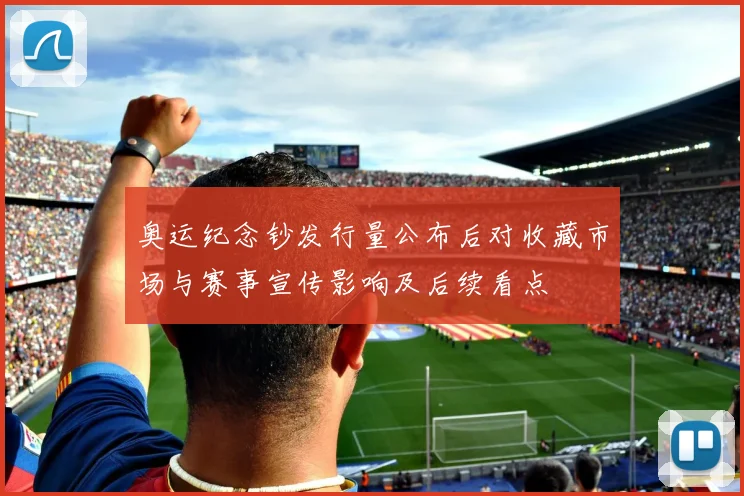 奥运纪念钞发行量公布后对收藏市场与赛事宣传影响及后续看点