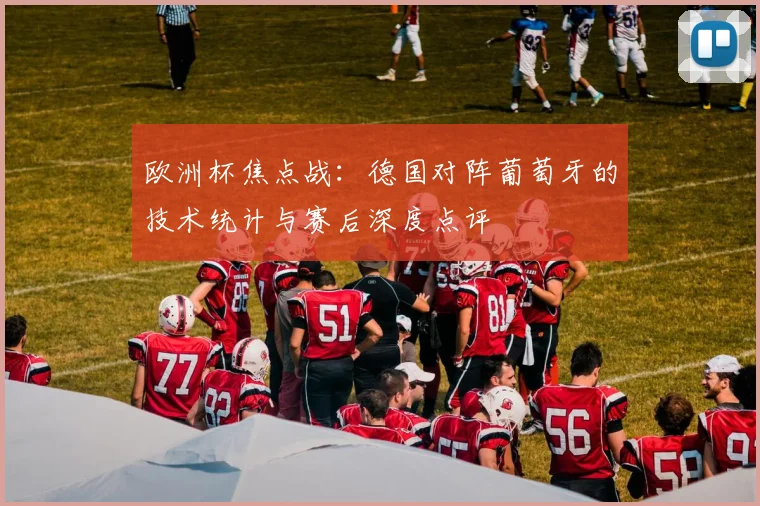 欧洲杯焦点战：德国对阵葡萄牙的技术统计与赛后深度点评