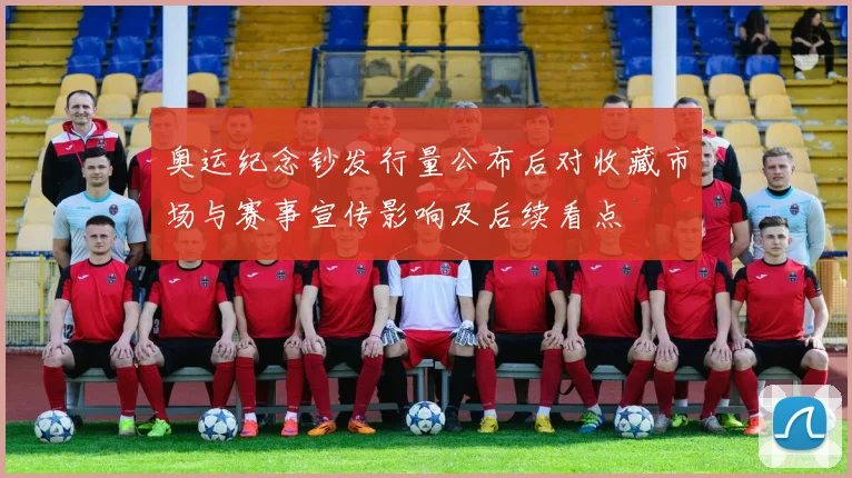 奥运纪念钞发行量公布后对收藏市场与赛事宣传影响及后续看点