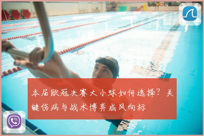 本届欧冠决赛大小球如何选择?关键伤病与战术博弈成风向标