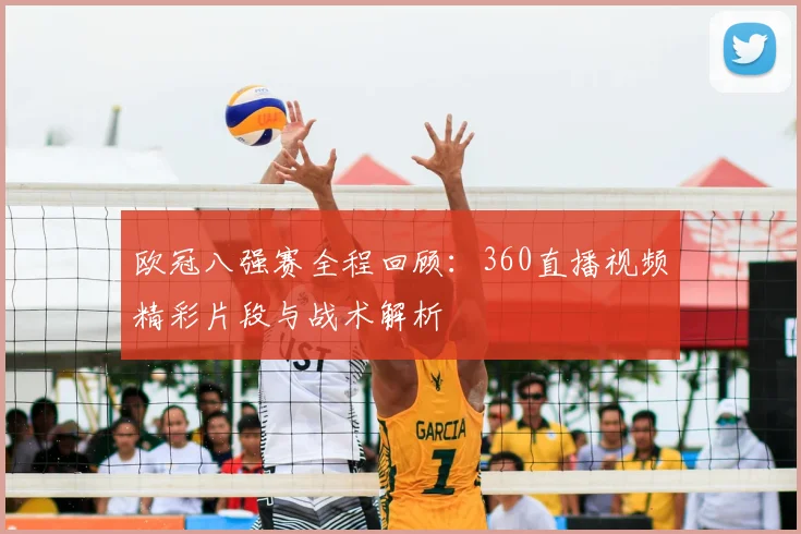 欧冠八强赛全程回顾：360直播视频精彩片段与战术解析