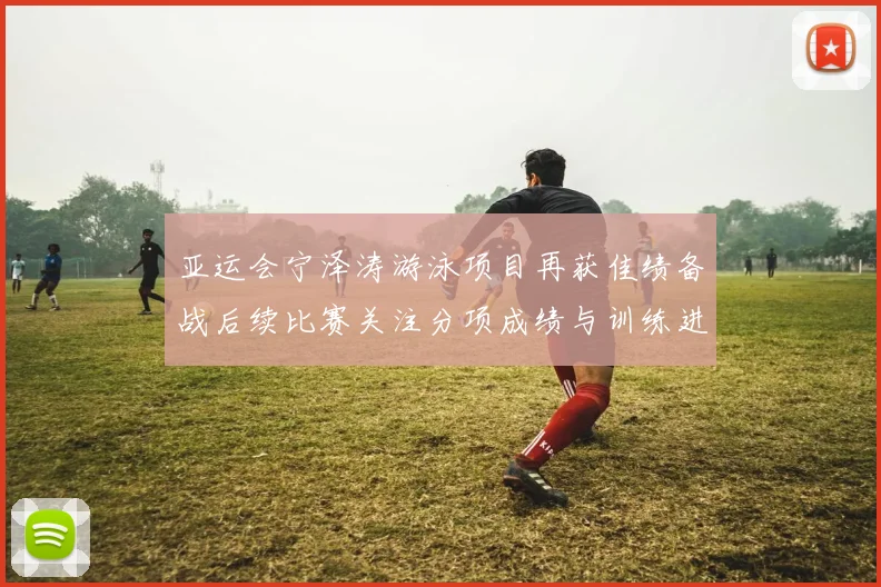 亚运会宁泽涛游泳项目再获佳绩备战后续比赛关注分项成绩与训练进展