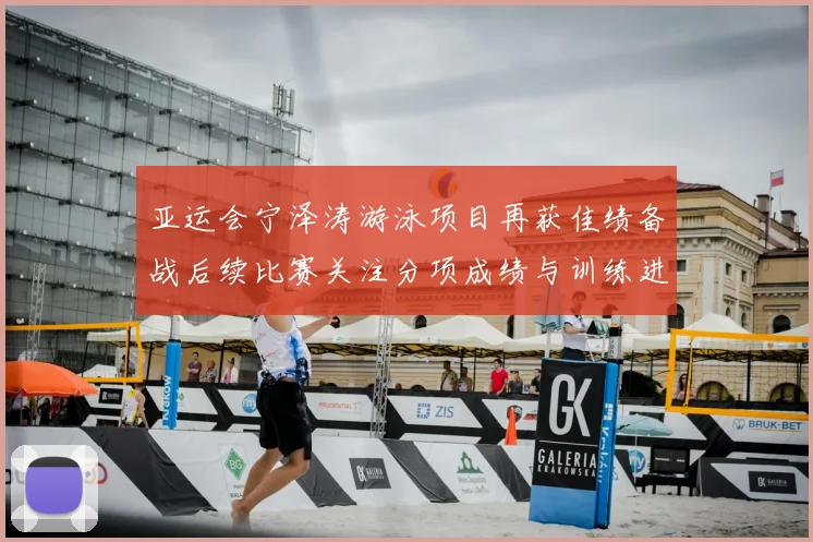 亚运会宁泽涛游泳项目再获佳绩备战后续比赛关注分项成绩与训练进展